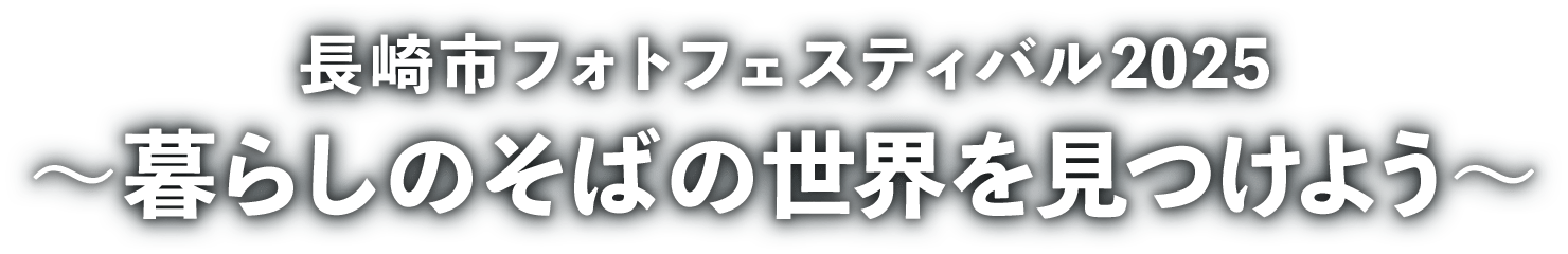 長崎市フォトフェスティバル 2025 ～暮らしのそばの世界を見つけよう～
