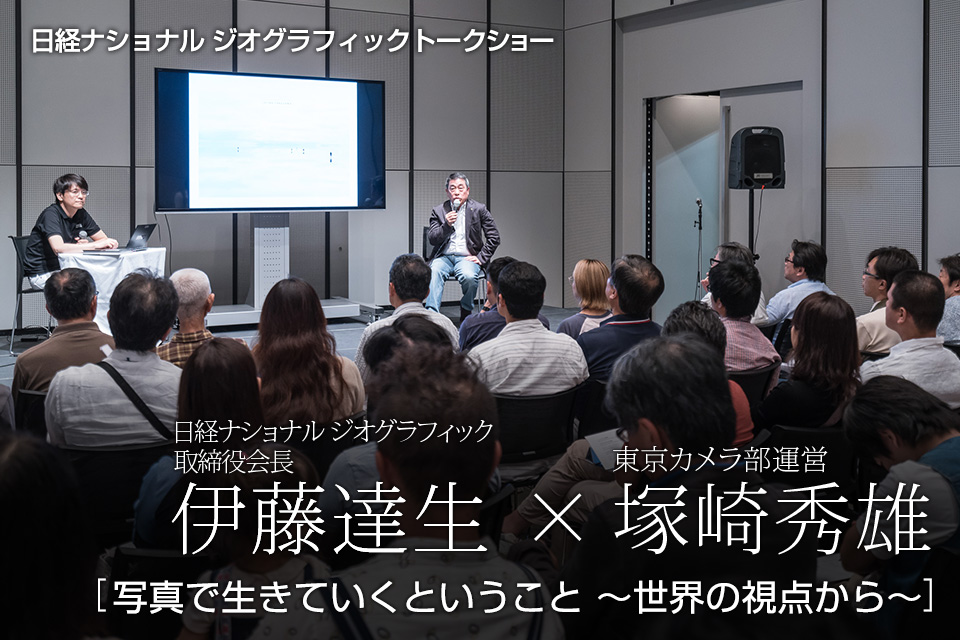日経ナショナル ジオグラフィック 取締役会長 伊藤達生 × 東京カメラ部運営 塚崎秀雄「写真で生きていくということ ~世界の視点から~」